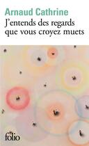 Couverture du livre « J'entends des regards que vous croyez muets » de Arnaud Cathrine aux éditions Folio