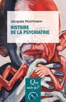Couverture du livre « Histoire de la psychiatrie » de Jacques Hochmann aux éditions Que Sais-je ?
