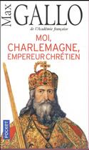 Couverture du livre « Moi, Charlemagne, empereur chrétien » de Max Gallo aux éditions Pocket