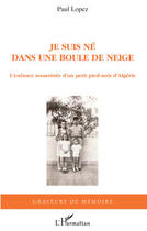 Couverture du livre « Je suis né dans une boule de neige ; l'enfance assassinée d'un petit pied-noir d'Algérie » de Paul Lopez aux éditions Editions L'harmattan