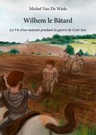 Couverture du livre « Wilhem le Bâtard ; la vie d'un manant pendant la guerre de Cent Ans » de Michel Van De Wiele aux éditions Edilivre