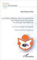 Couverture du livre « La tutelle politique dans la production de l'information de presse en afrique francophone - le cas d » de Minkala-Ntadi Pierre aux éditions L'harmattan