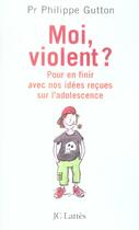 Couverture du livre « Moi, violent ? Pour en finir avec nos idées reçues sur l'adolescence » de Philippe Gutton aux éditions Lattes