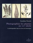 Couverture du livre « Photographier les plantes au XIX siècle ; la photographie dans les livres de botanique » de Caroline Fieschi aux éditions Cths Edition