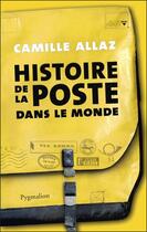 Couverture du livre « Histoire de la poste dans le monde » de Camille Allaz aux éditions Pygmalion