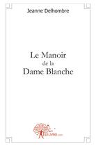 Couverture du livre « Le manoir de la dame blanche » de Jeanne Delhombre aux éditions Edilivre