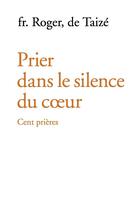 Couverture du livre « Prier dans le silence du coeur - cent prières » de Fr. Roger aux éditions Les Presses De Taizé