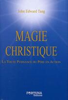 Couverture du livre « Magie christique ; la toute puissance du Père en action » de John Edward Tang aux éditions Fortuna