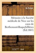 Couverture du livre « Memoire a la societe medicale de nice sur les eaux de berthemont-roquebillieres » de Pollet aux éditions Hachette Bnf