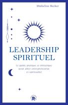 Couverture du livre « Leadership spirituel : Le guide pratique et initiatique pour allier entrepreneuriat et spiritualité » de Ombeline Becker aux éditions Le Lotus Et L'elephant