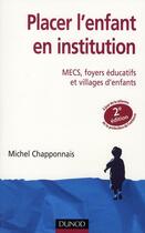 Couverture du livre « Placer l'enfant en institution ; MCES, foyers éducatifs et villages d'enfants (2e édition) » de Michel Chapponnais aux éditions Dunod