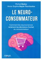 Couverture du livre « Le neuro-consommateur ; comment les neurosciences éclairent les décisions d'achat du consommateur » de Michel Badoc et Anne-Sophie Bayle-Tourtoulou aux éditions Eyrolles