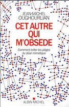 Couverture du livre « Cet autre qui m'obsède ; comment éviter les pièges du désir mimétique » de Jean-Michel Oughourlian aux éditions Albin Michel