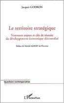 Couverture du livre « Le territoire strategique - nouveaux enjeux et cles de reussite du developpement economique decentra » de Jacques Godron aux éditions Editions L'harmattan