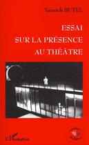 Couverture du livre « Essai sur la présence au théâtre » de Yannick Butel aux éditions Editions L'harmattan