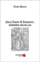 Couverture du livre « Jésus-Christ & consorts ; dernières nouvelles » de Patrick Boistier aux éditions Editions Du Net