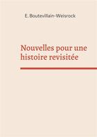 Couverture du livre « Nouvelles pour une histoire revisitée : petites histoires » de Eusebie Boutevillain-Weisrock aux éditions Books On Demand