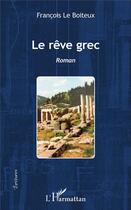 Couverture du livre « Le rève grec » de Francois Le Boiteux aux éditions L'harmattan