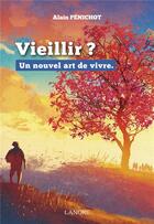 Couverture du livre « Vieillir, est-ce la fin ? le début d'une nouvelle vie » de Alain Penichot aux éditions Lanore