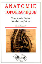 Couverture du livre « Anatomie topographique - visceres du thorax - membre superieur » de Claude Maillot aux éditions Ellipses