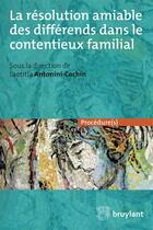 Couverture du livre « La résolution amiable des différends dans le contentieux familial » de Laetitia Antonini-Cochin aux éditions Bruylant