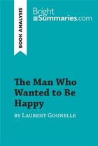 Couverture du livre « The Man Who Wanted to Be Happy by Laurent Gounelle (Book Analysis) : Detailed Summary, Analysis and Reading Guide » de Bright Summaries aux éditions Brightsummaries.com