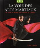Couverture du livre « La voie des arts martiaux ; le tour du monde des sports de combat » de Chris Crudelli aux éditions Geo