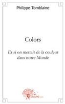 Couverture du livre « Colors ; et si on mettait de la couleur dans notre monde » de Philippe Tomblaine aux éditions Edilivre
