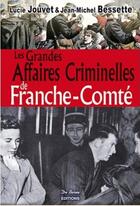 Couverture du livre « Les grandes affaires criminelles de Franche-Comté » de Lucie Jouvet et Jean-Michel Bessette aux éditions De Boree