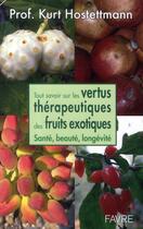 Couverture du livre « Tout savoir sur les vertus thérapeutiques des fruits exotiques ; santé, beauté, longévité » de Kurt Hostettmann aux éditions Favre