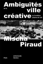 Couverture du livre « Ambiguïtés de la ville créative ; la condition urbaine de l'art » de Mischa Piraud aux éditions Entremonde