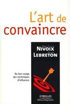 Couverture du livre « L'art de convaincre ; du bon usage des techniques d'influence » de Marie-Claude Nivoix aux éditions Organisation