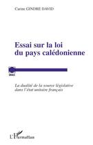 Couverture du livre « Essai sur la loi du pays calédonienne ; la dualité de la source législative dans l'état unitaire français » de Carine Gindre David aux éditions Editions L'harmattan