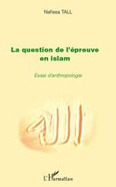 Couverture du livre « La question de l'épreuve en islam ; essai d'anthropologie » de Nafissa Tall aux éditions L'harmattan