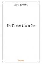 Couverture du livre « De l'amer à la mère » de Sylvie Raoul aux éditions Edilivre