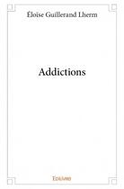 Couverture du livre « Addictions » de Eloise Guillerand Lhern aux éditions Edilivre