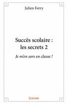 Couverture du livre « Succès scolaire : les secrets t.1 » de Ferry Julien aux éditions Edilivre