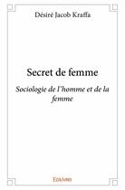 Couverture du livre « Secret de femme ; sociologie de l'homme et de la femme » de Desire Kraffa aux éditions Edilivre