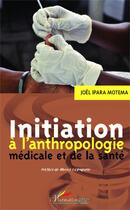 Couverture du livre « Initiation à l'anthropologie médiacle et de la santé » de Joel Ipara Motema aux éditions Editions L'harmattan