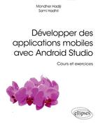 Couverture du livre « Développer des applications mobiles avec Android Studio ; cours et exercices » de Sami Hadhri et Mondher Hadiji aux éditions Ellipses