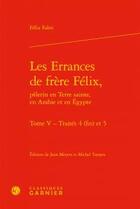 Couverture du livre « Les errances de frère Félix, pèlerin en Terre sainte, en Arabie et en Egypte t.5 ; traités 4 (fin) et 5 » de Felix Fabri aux éditions Classiques Garnier