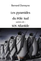 Couverture du livre « Les pyramides du pole sud suivies de : sos atlantide » de Domeyne Bernard aux éditions Edilivre