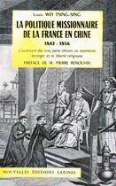 Couverture du livre « La politique missionnaire de la France en Chine 1842-1856 ;l' ouverture de cinq ports chinois au commerce étranger et la liberté religieuse » de Louis Wei Tsing-Tsing aux éditions Nel