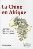 Couverture du livre « La chine en afrique - histoire, geopolitique, geoeconomie » de Mbabia Olivier aux éditions Ellipses