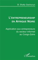 Couverture du livre « L'entrepreneurship en Afrique Noire ; application aux entrepreneurs du secteur informel au Congo-Zaïre » de B. Shally Gachuruzi aux éditions L'harmattan