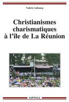 Couverture du livre « Christianismes charismatiques à l'île de La Réunion » de Valerie Aubourg aux éditions Karthala