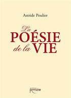 Couverture du livre « La poésie de la vie » de Astride Poulier aux éditions Persee