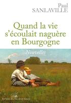 Couverture du livre « Quand la vie s'écoulait naguère en Bourgogne » de Paul Sanlaville aux éditions L'escargot Savant