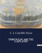 Couverture du livre « Through arctic lapland » de Hyne C. J. Cutcliffe aux éditions Culturea