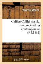 Couverture du livre « Galileo galilei : sa vie, son proces et ses contemporains (ed.1862) » de Philarète Chasles aux éditions Hachette Bnf